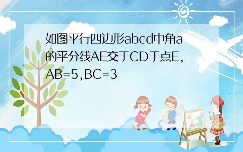 如图平行四边形abcd中角a的平分线AE交于CD于点E,AB=5,BC=3