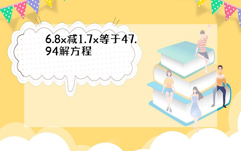 6.8x减1.7x等于47.94解方程