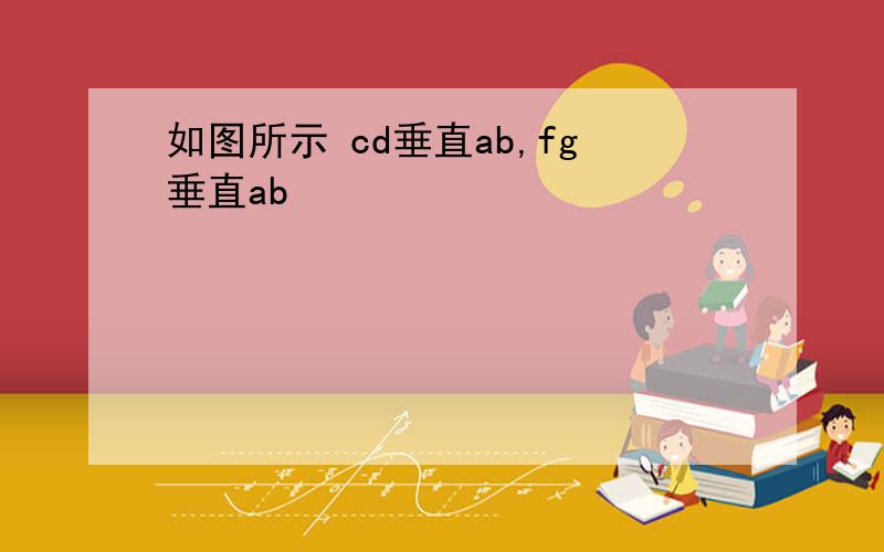 如图所示 cd垂直ab,fg垂直ab