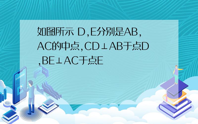 如图所示 D,E分别是AB,AC的中点,CD⊥AB于点D,BE⊥AC于点E