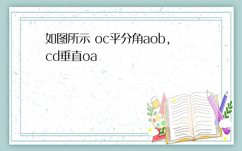 如图所示 oc平分角aob,cd垂直oa