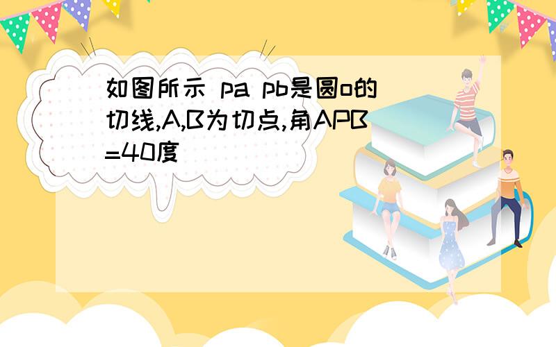 如图所示 pa pb是圆o的切线,A,B为切点,角APB=40度