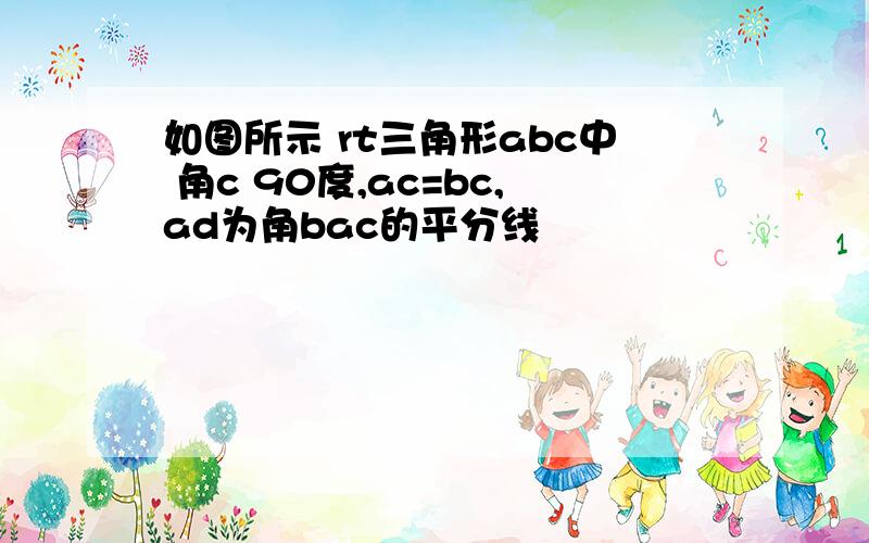 如图所示 rt三角形abc中 角c 90度,ac=bc,ad为角bac的平分线