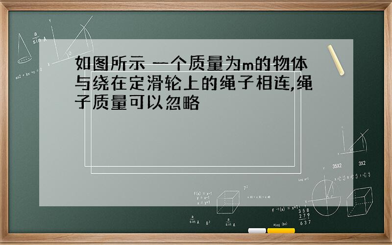 如图所示 一个质量为m的物体与绕在定滑轮上的绳子相连,绳子质量可以忽略