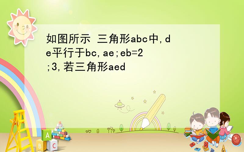 如图所示 三角形abc中,de平行于bc,ae;eb=2;3,若三角形aed