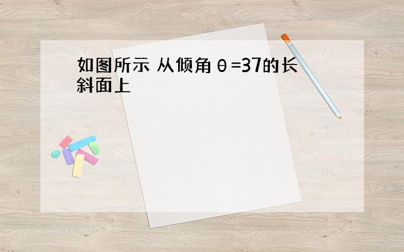 如图所示 从倾角θ=37的长斜面上