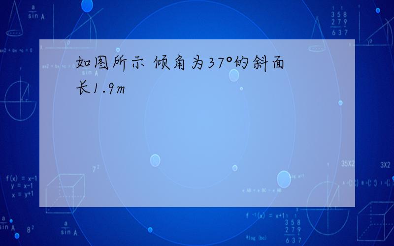 如图所示 倾角为37°的斜面长1.9m