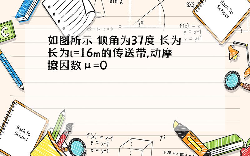 如图所示 倾角为37度 长为长为l=16m的传送带,动摩擦因数μ=0