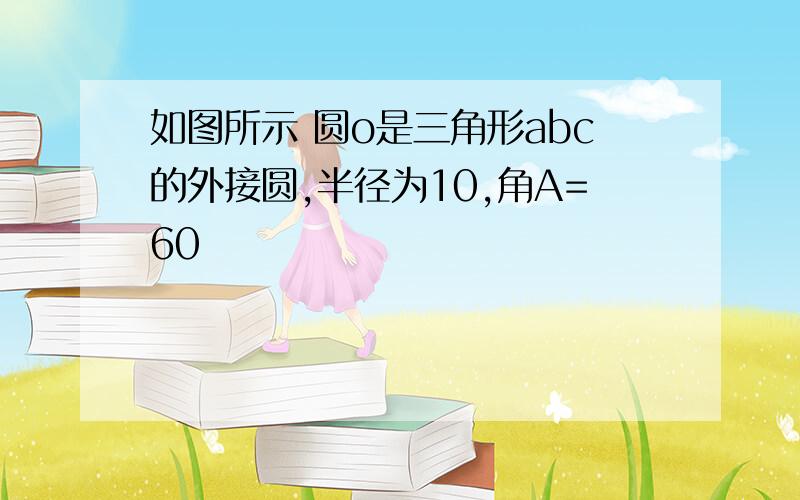 如图所示 圆o是三角形abc的外接圆,半径为10,角A=60