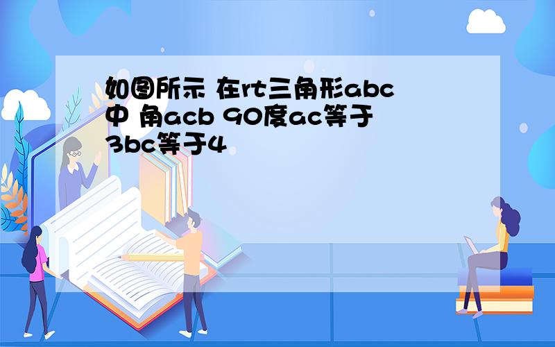 如图所示 在rt三角形abc中 角acb 90度ac等于3bc等于4