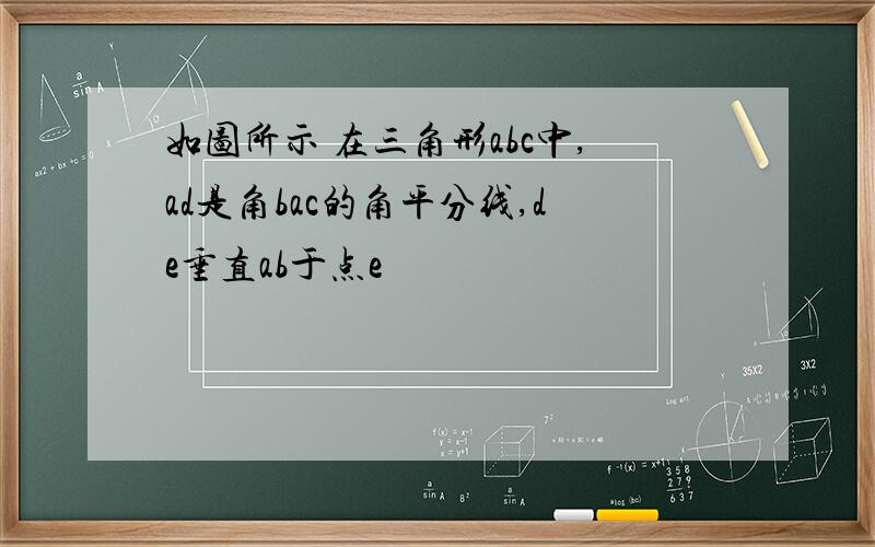 如图所示 在三角形abc中,ad是角bac的角平分线,de垂直ab于点e