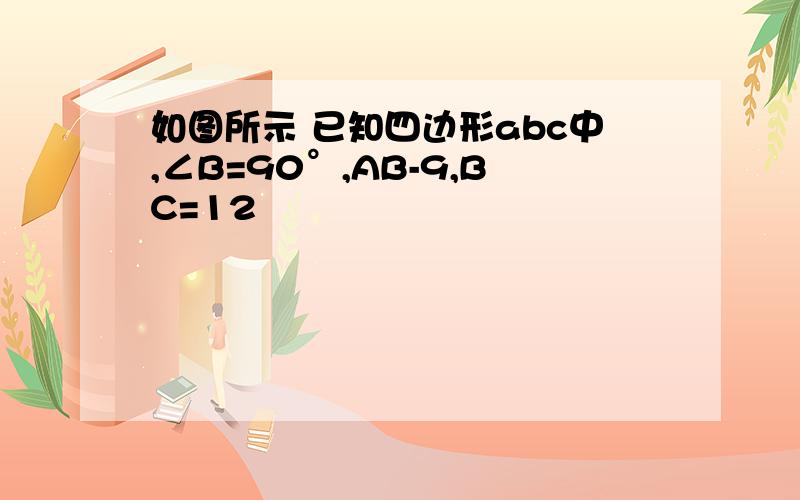 如图所示 已知四边形abc中,∠B=90°,AB-9,BC=12