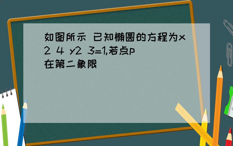 如图所示 已知椭圆的方程为x2 4 y2 3=1,若点p在第二象限