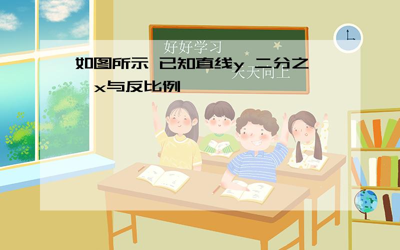 如图所示 已知直线y 二分之一x与反比例