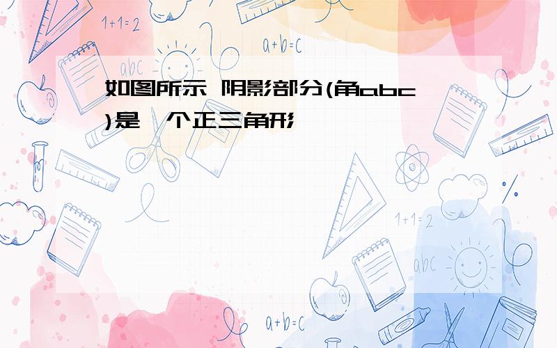 如图所示 阴影部分(角abc)是一个正三角形