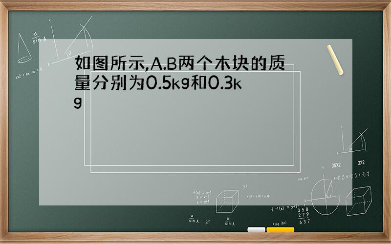 如图所示,A.B两个木块的质量分别为0.5kg和0.3kg