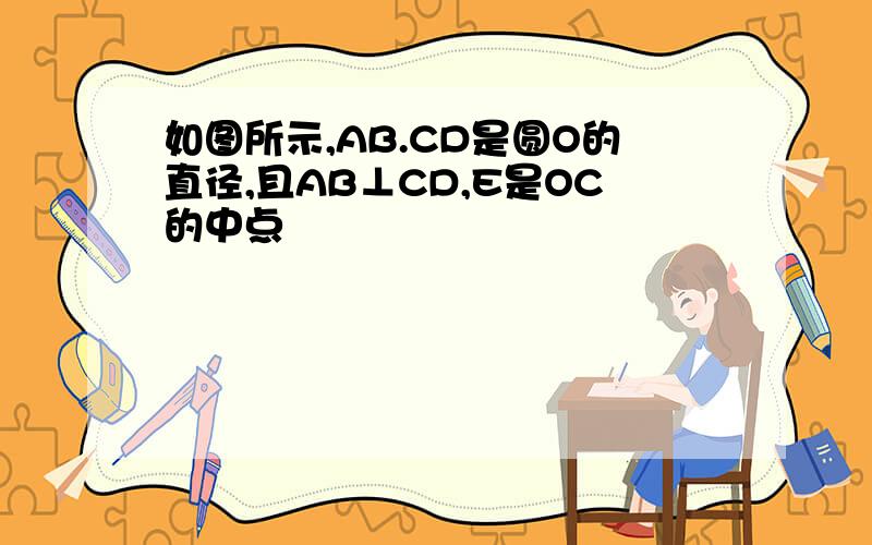 如图所示,AB.CD是圆O的直径,且AB⊥CD,E是OC的中点