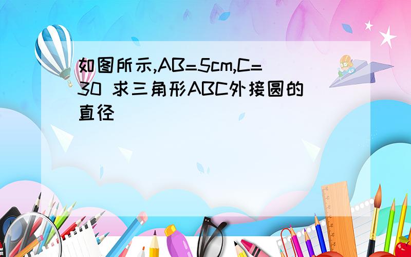 如图所示,AB=5cm,C=30 求三角形ABC外接圆的直径