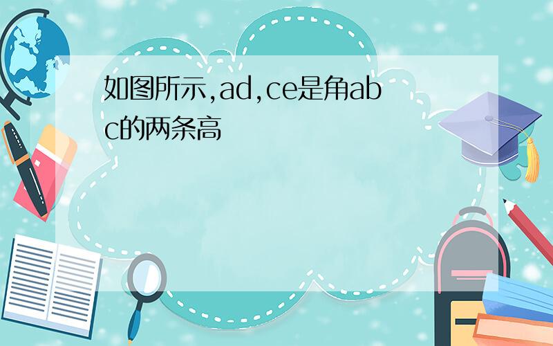 如图所示,ad,ce是角abc的两条高