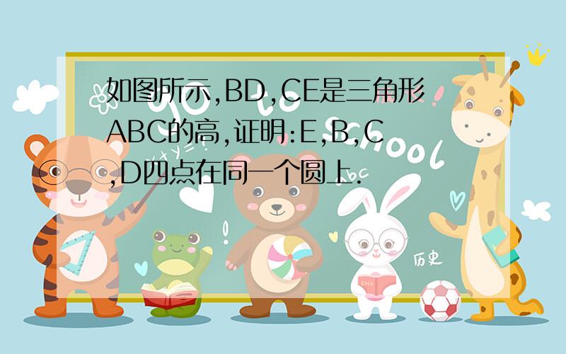 如图所示,BD,CE是三角形ABC的高,证明:E,B,C,D四点在同一个圆上.