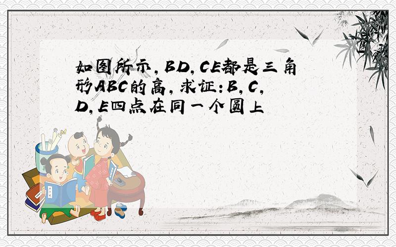 如图所示,BD,CE都是三角形ABC的高,求证:B,C,D,E四点在同一个圆上