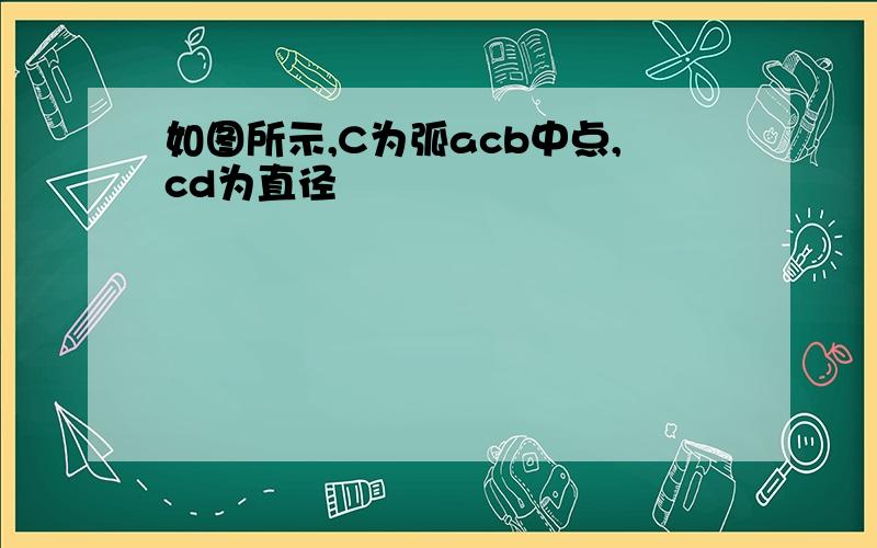 如图所示,C为弧acb中点,cd为直径