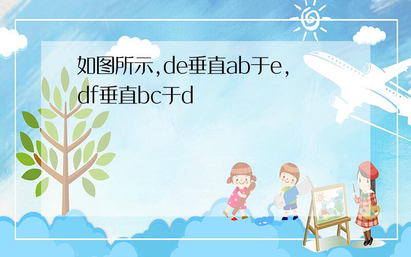 如图所示,de垂直ab于e,df垂直bc于d