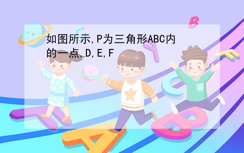 如图所示,P为三角形ABC内的一点,D,E,F