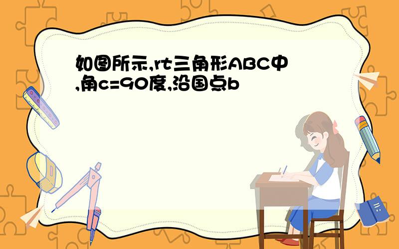 如图所示,rt三角形ABC中,角c=90度,沿国点b