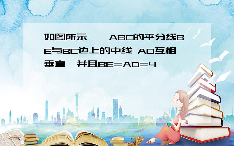 如图所示,∠ABC的平分线BE与BC边上的中线 AD互相垂直,并且BE=AD=4