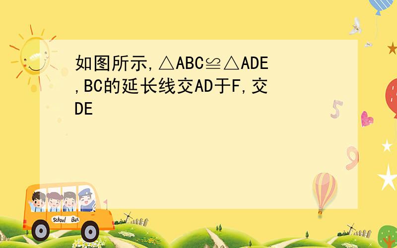 如图所示,△ABC≌△ADE,BC的延长线交AD于F,交DE