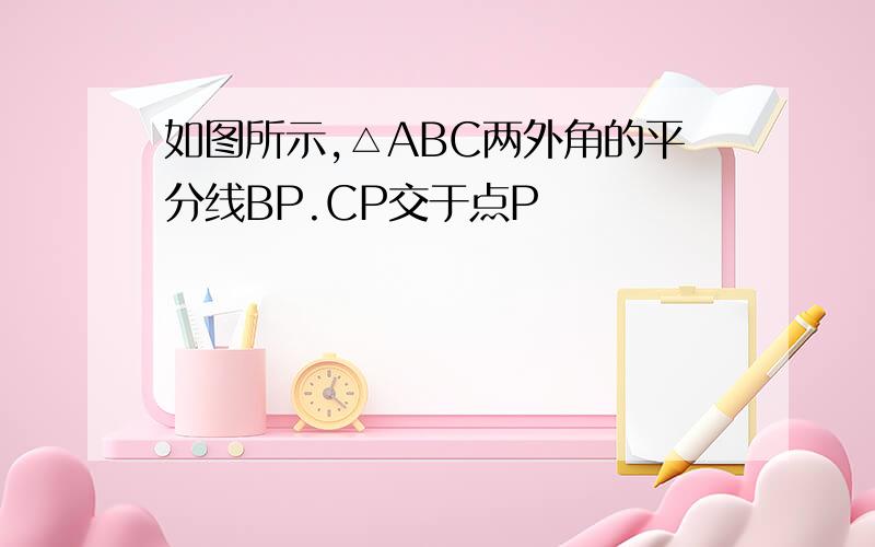 如图所示,△ABC两外角的平分线BP.CP交于点P