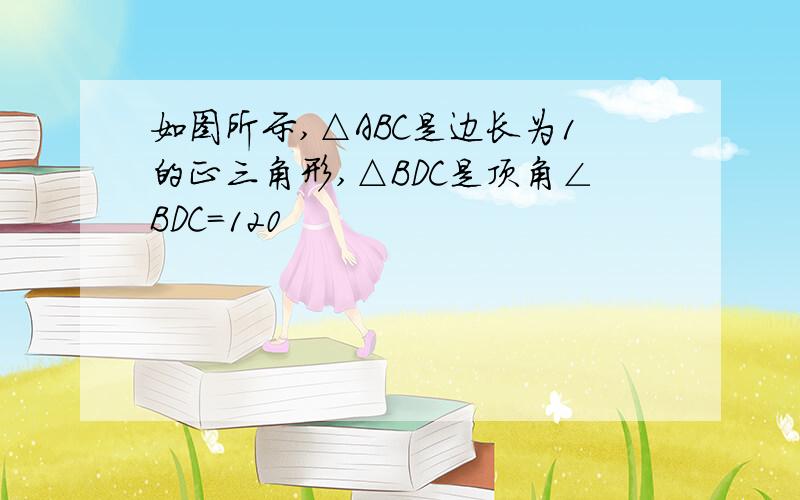 如图所示,△ABC是边长为1的正三角形,△BDC是顶角∠BDC=120