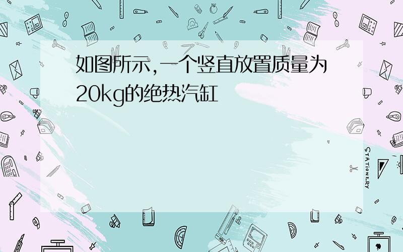 如图所示,一个竖直放置质量为20kg的绝热汽缸