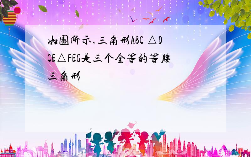 如图所示,三角形ABC △DCE△FEG是三个全等的等腰三角形