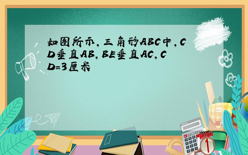 如图所示,三角形ABC中,CD垂直AB,BE垂直AC,CD=3厘米