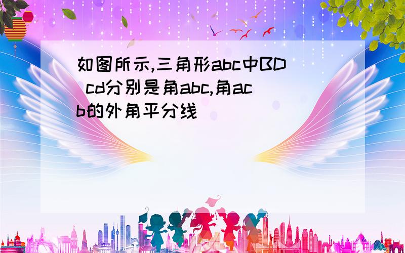 如图所示,三角形abc中BD cd分别是角abc,角acb的外角平分线