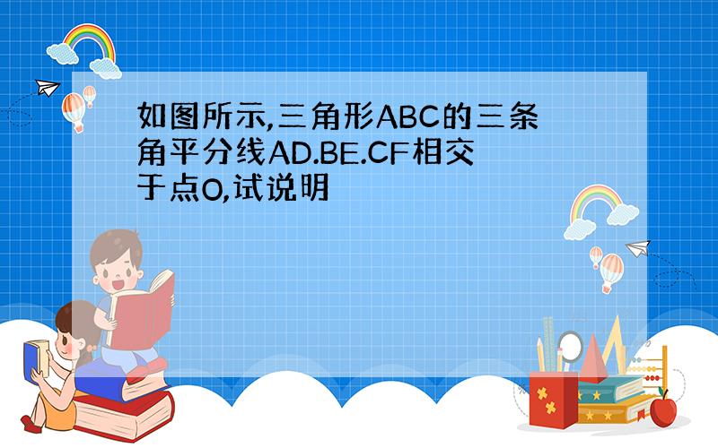 如图所示,三角形ABC的三条角平分线AD.BE.CF相交于点O,试说明