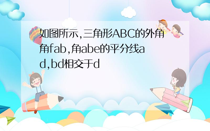 如图所示,三角形ABC的外角角fab,角abe的平分线ad,bd相交于d