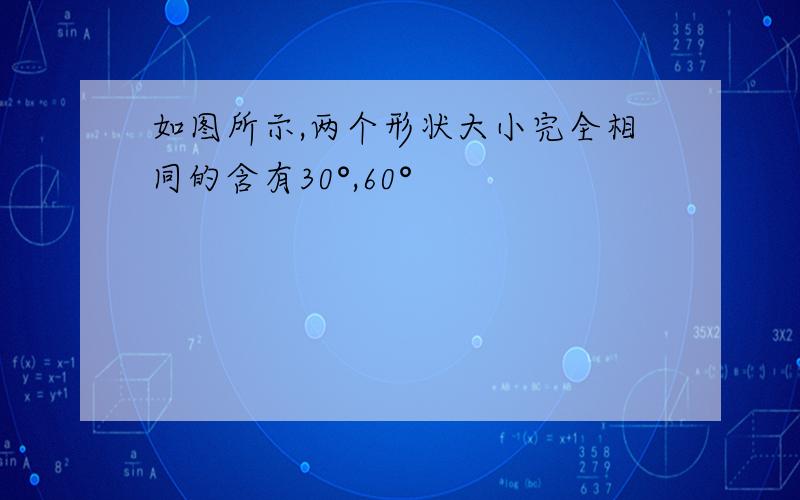 如图所示,两个形状大小完全相同的含有30°,60°