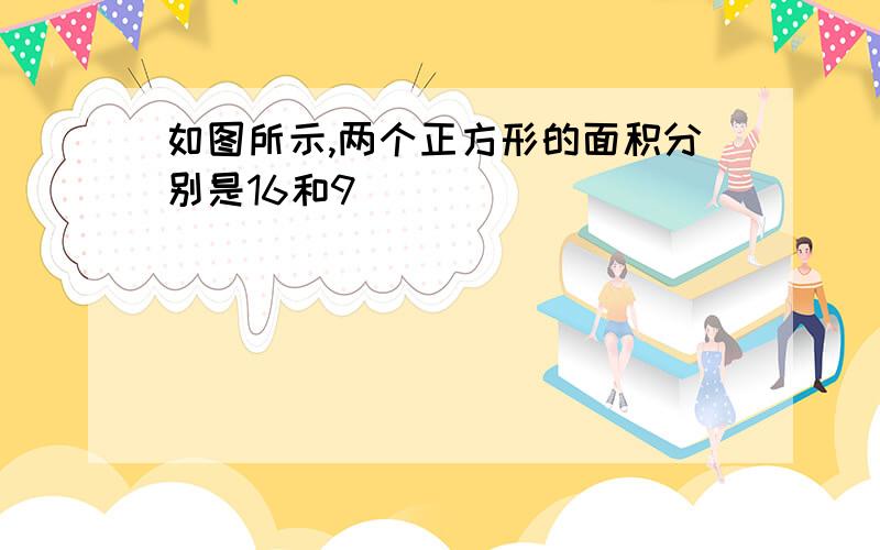 如图所示,两个正方形的面积分别是16和9