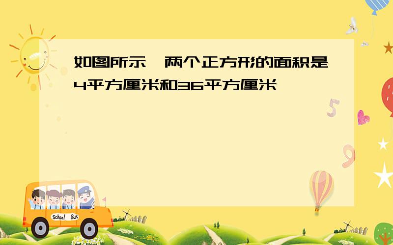 如图所示,两个正方形的面积是4平方厘米和36平方厘米