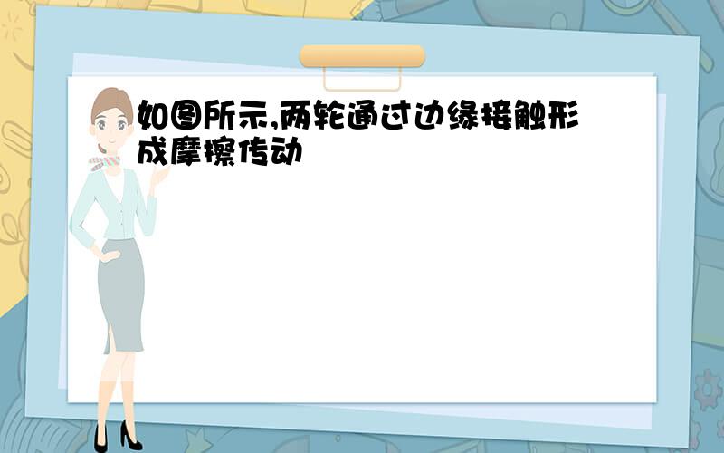 如图所示,两轮通过边缘接触形成摩擦传动