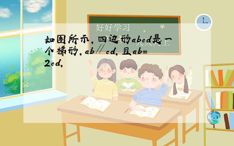 如图所示,四边形abcd是一个梯形,ab∥cd,且ab=2cd,