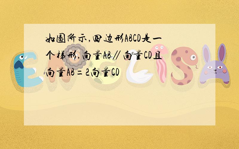 如图所示,四边形ABCD是一个梯形,向量AB∥向量CD且向量AB=2向量CD