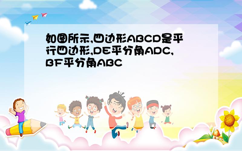 如图所示,四边形ABCD是平行四边形,DE平分角ADC,BF平分角ABC