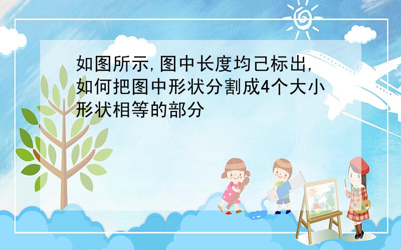 如图所示,图中长度均己标出,如何把图中形状分割成4个大小形状相等的部分