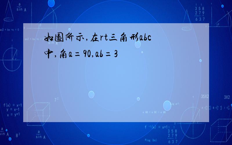 如图所示,在rt三角形abc中,角a=90,ab=3