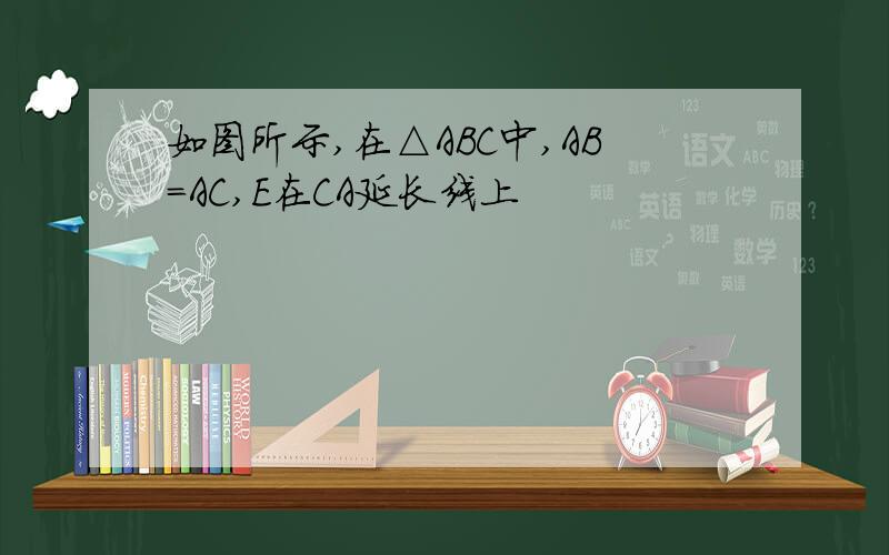 如图所示,在△ABC中,AB=AC,E在CA延长线上