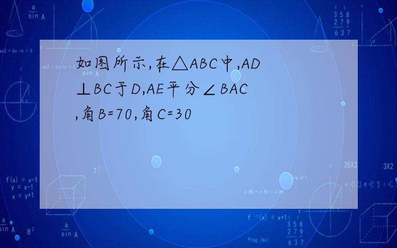 如图所示,在△ABC中,AD⊥BC于D,AE平分∠BAC,角B=70,角C=30